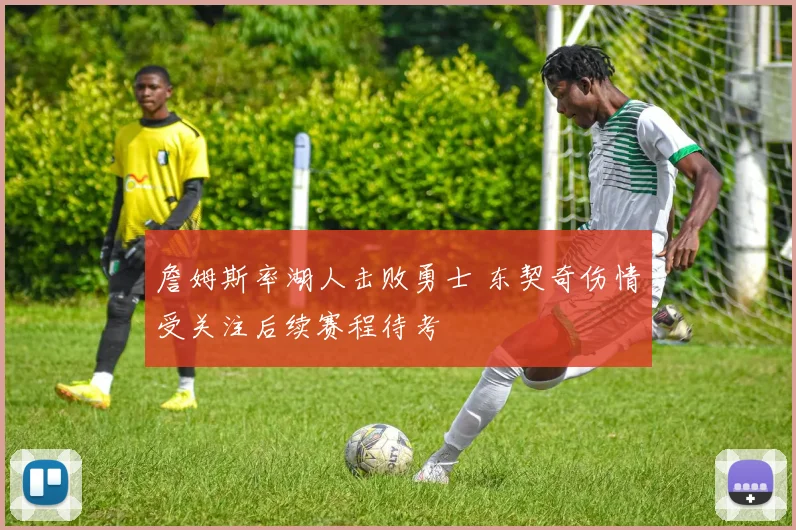 詹姆斯率湖人击败勇士 东契奇伤情受关注后续赛程待考