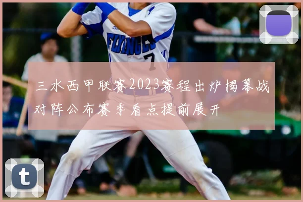 三水西甲联赛2023赛程出炉揭幕战对阵公布赛季看点提前展开