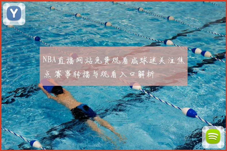 NBA直播网站免费观看成球迷关注焦点 赛事转播与观看入口解析