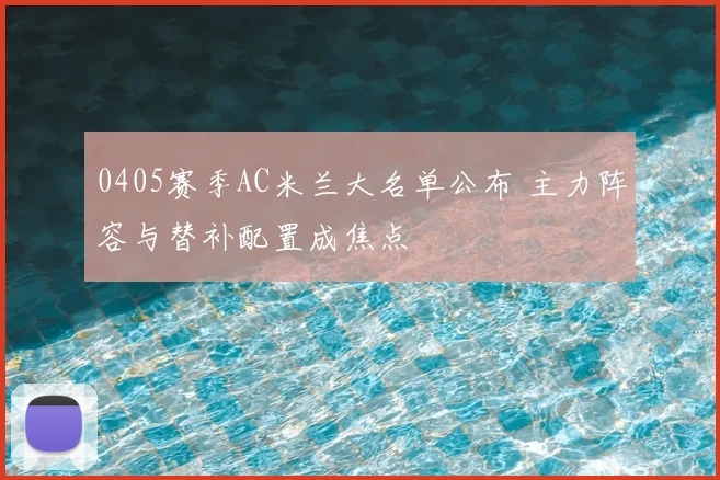 0405赛季AC米兰大名单公布 主力阵容与替补配置成焦点