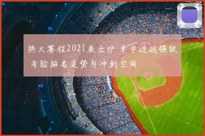热火赛程2021表出炉 季中连战强敌 考验排名走势与冲刺空间