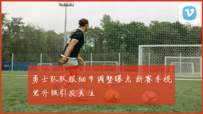 勇士队队服细节调整曝光 新赛季视觉升级引发关注