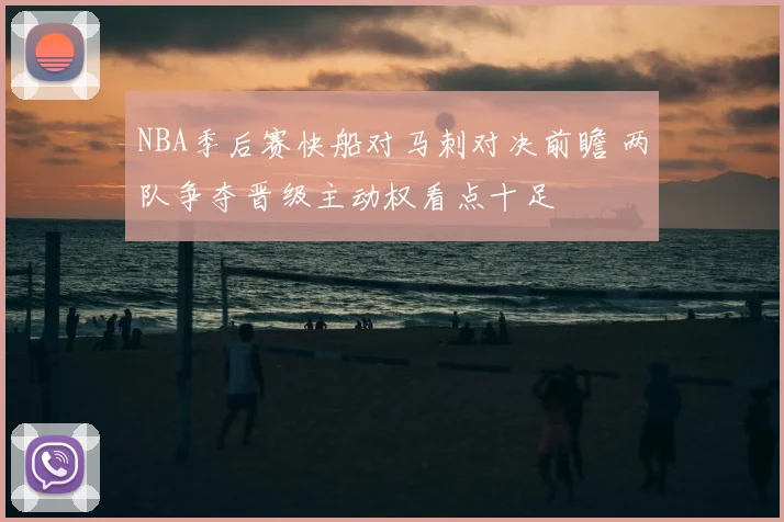 NBA季后赛快船对马刺对决前瞻 两队争夺晋级主动权看点十足