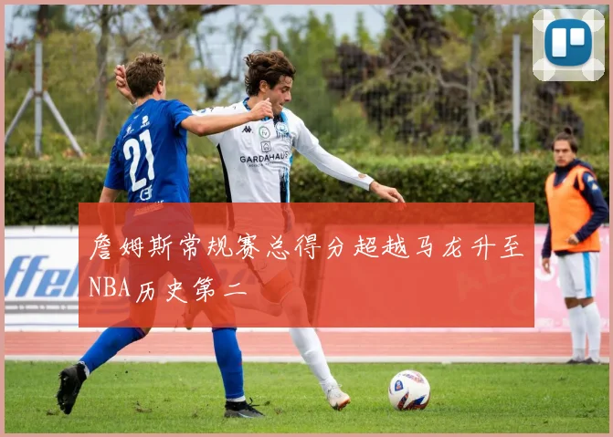 詹姆斯常规赛总得分超越马龙升至NBA历史第二