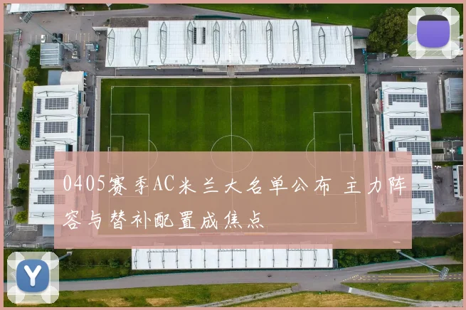 0405赛季AC米兰大名单公布 主力阵容与替补配置成焦点