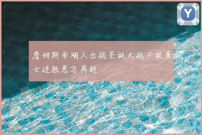 詹姆斯率湖人出战圣诞大战不敌勇士连胜悬念再起