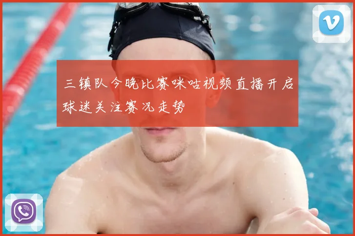 三镇队今晚比赛咪咕视频直播开启球迷关注赛况走势